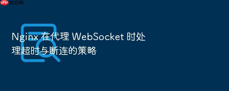 nginx 在代理 websocket 时处理超时与断连的策略
