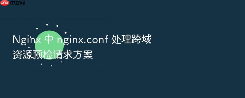 nginx 中 nginx.conf 处理跨域资源预检请求方案