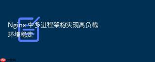 nginx 中多进程架构实现高负载环境稳定