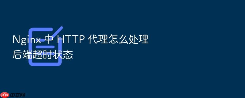 nginx 中 http 代理怎么处理后端超时状态
