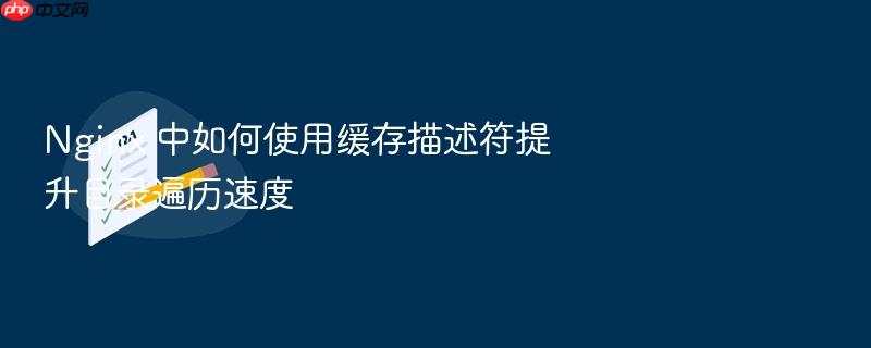 nginx 中如何使用缓存描述符提升目录遍历速度