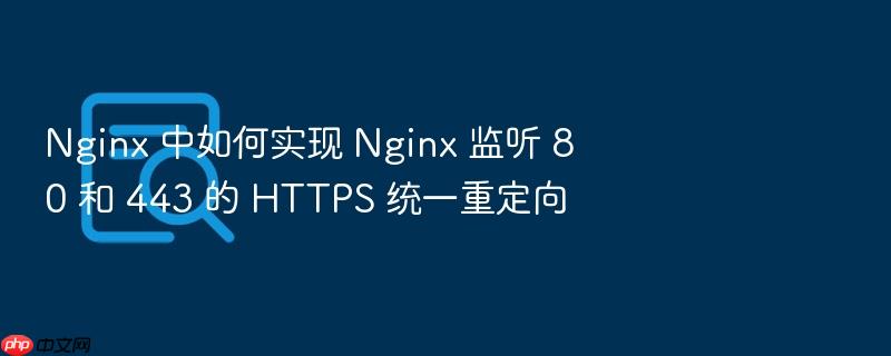nginx 中如何实现 nginx 监听 80 和 443 的 https 统一重定向