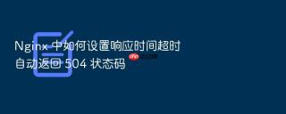 nginx 中如何设置响应时间超时自动返回 504 状态码
