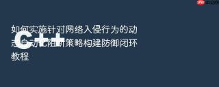 如何实施针对网络入侵行为的动态自动化阻断策略构建防御闭环教程