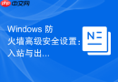Windows 防火墙高级安全设置：入站与出站规则详解