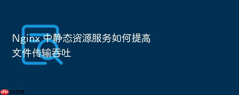 nginx 中静态资源服务如何提高文件传输吞吐