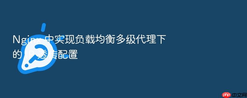 nginx 中实现负载均衡多级代理下的 ip 透传配置