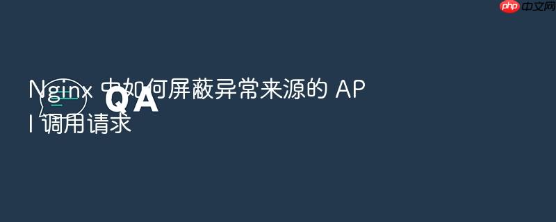 nginx 中如何屏蔽异常来源的 api 调用请求