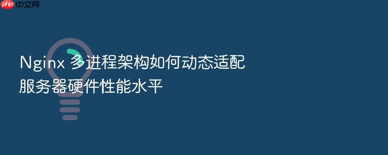 nginx 多进程架构如何动态适配服务器硬件性能水平