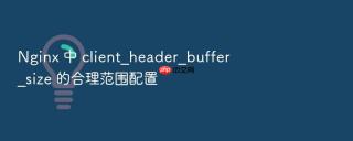 nginx 中 client_header_buffer_size 的合理范围配置