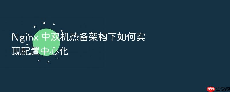 nginx 中双机热备架构下如何实现配置中心化