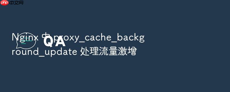 nginx 中 proxy_cache_background_update 处理流量激增