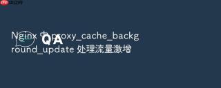 nginx 中 proxy_cache_background_update 处理流量激增