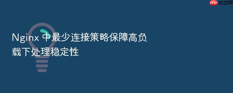 nginx 中最少连接策略保障高负载下处理稳定性
