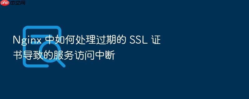 nginx 中如何处理过期的 ssl 证书导致的服务访问中断