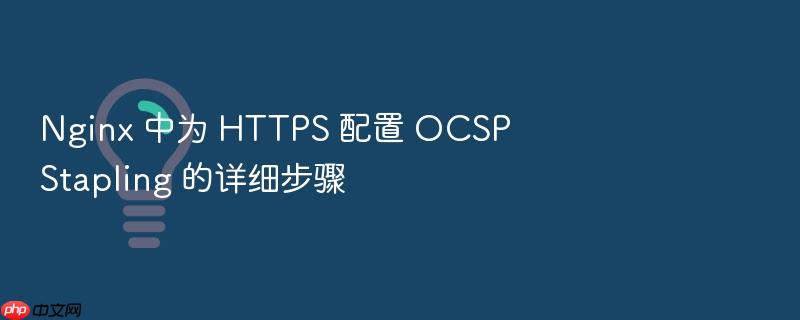 nginx 中为 https 配置 ocsp stapling 的详细步骤