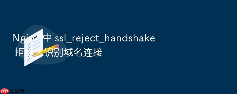 nginx 中 ssl_reject_handshake 拒绝未识别域名连接