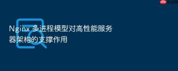 Nginx 多进程模型对高性能服务器架构的支撑作用