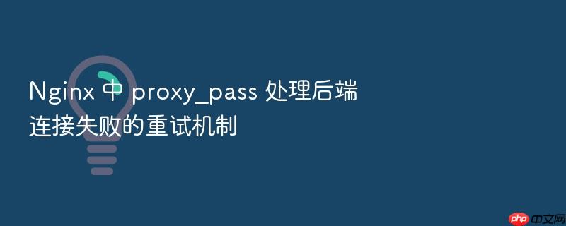 nginx 中 proxy_pass 处理后端连接失败的重试机制