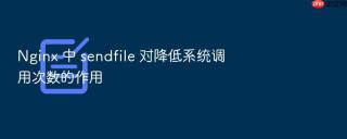 Nginx 中 sendfile 对降低系统调用次数的作用