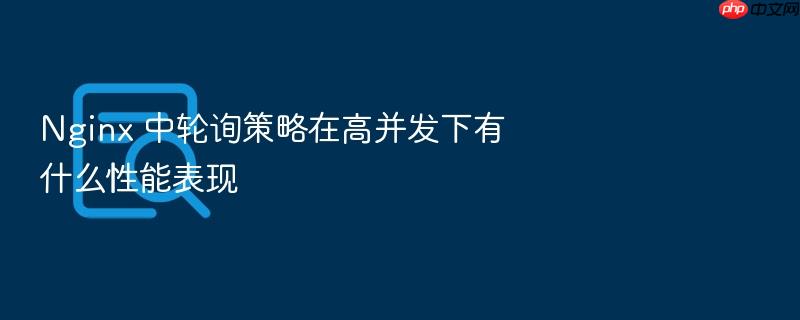 nginx 中轮询策略在高并发下有什么性能表现