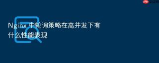 nginx 中轮询策略在高并发下有什么性能表现