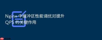 Nginx 中缓冲区性能调优对提升 QPS 的关键作用
