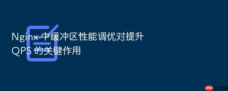 nginx 中缓冲区性能调优对提升 qps 的关键作用