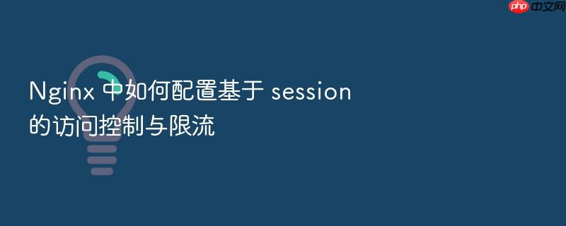 nginx 中如何配置基于 session 的访问控制与限流