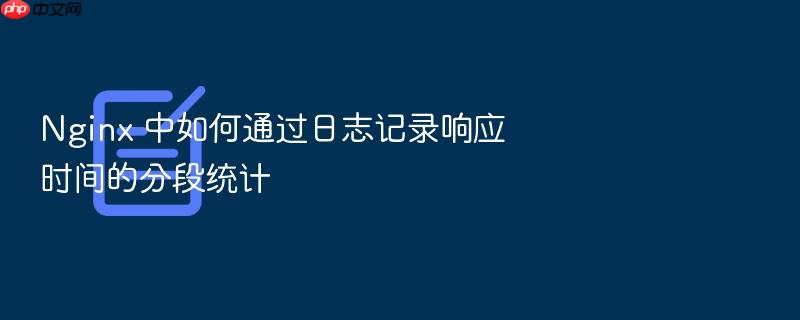 nginx 中如何通过日志记录响应时间的分段统计