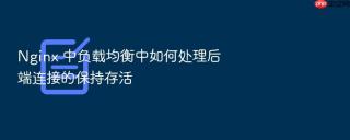 nginx 中负载均衡中如何处理后端连接的保持存活