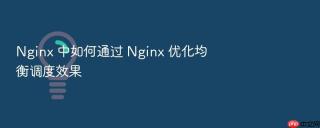 Nginx 中如何通过 Nginx 优化均衡调度效果