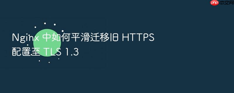 nginx 中如何平滑迁移旧 https 配置至 tls 1.3