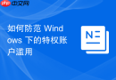 如何防范 Windows 下的特权账户滥用