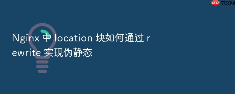 nginx 中 location 块如何通过 rewrite 实现伪静态