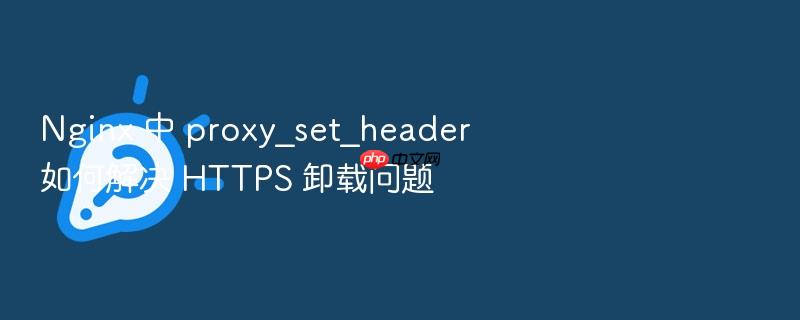 nginx 中 proxy_set_header 如何解决 https 卸载问题
