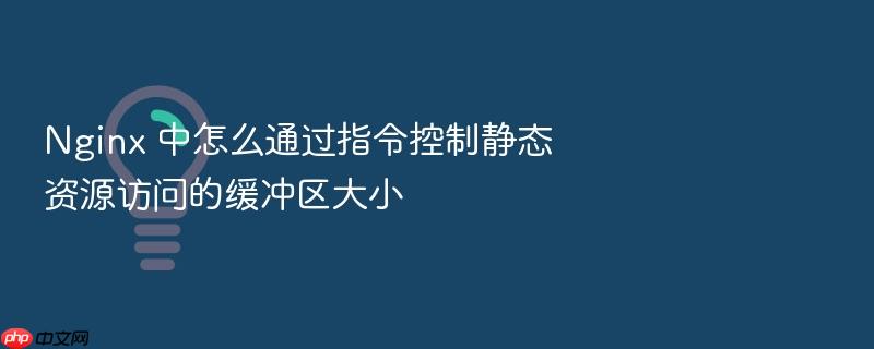nginx 中怎么通过指令控制静态资源访问的缓冲区大小