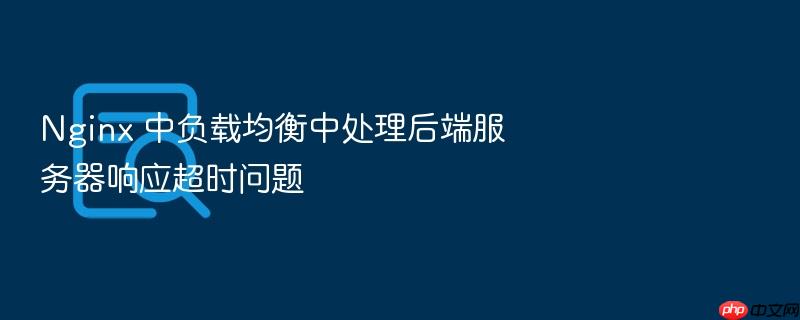 nginx 中负载均衡中处理后端服务器响应超时问题