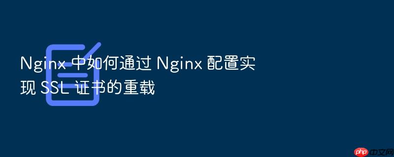 nginx 中如何通过 nginx 配置实现 ssl 证书的重载