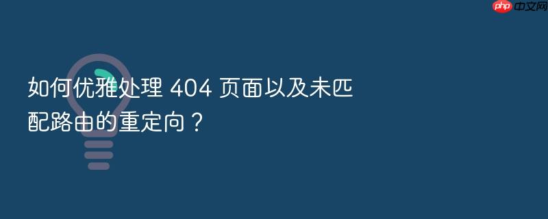 如何优雅处理 404 页面以及未匹配路由的重定向?