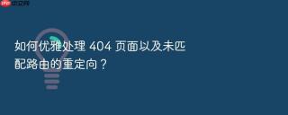 如何优雅处理 404 页面以及未匹配路由的重定向？
