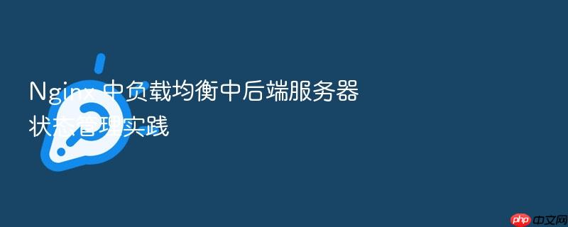 nginx 中负载均衡中后端服务器状态管理实践