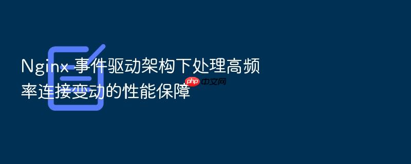 nginx 事件驱动架构下处理高频率连接变动的性能保障