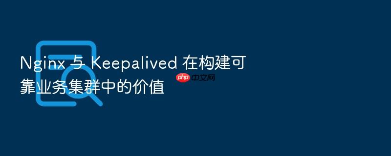 nginx 与 keepalived 在构建可靠业务集群中的价值