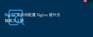 Nginx 中如何配置 Nginx 提升负载能力上限