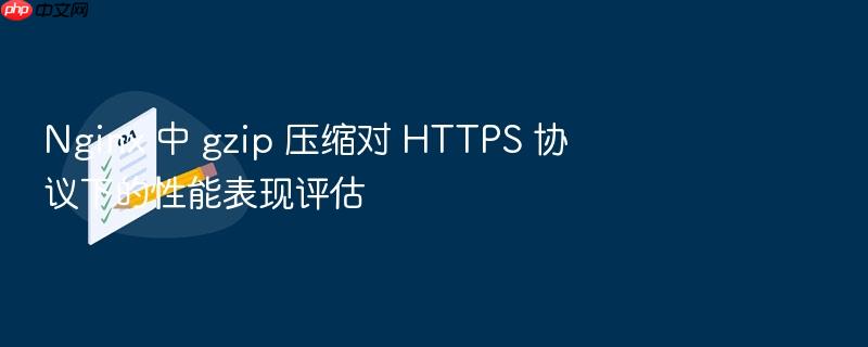 nginx 中 gzip 压缩对 https 协议下的性能表现评估