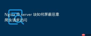 Nginx 中 server 块如何屏蔽恶意爬虫请求访问
