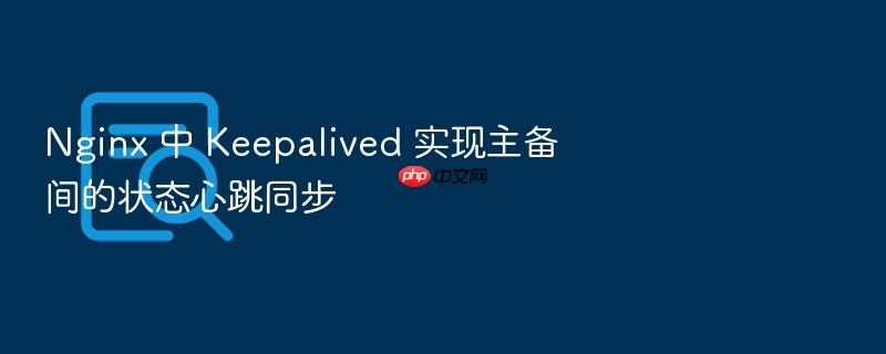 nginx 中 keepalived 实现主备间的状态心跳同步