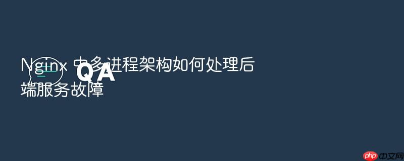 nginx 中多进程架构如何处理后端服务故障