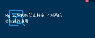 Nginx 中如何防止特定 IP 对系统功能进行滥用